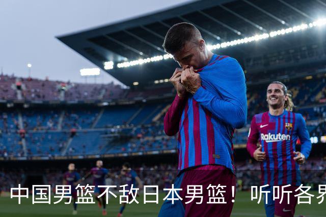 中国男篮不敌日本男篮！听听各界媒体专家怎么说，苏群一针见血