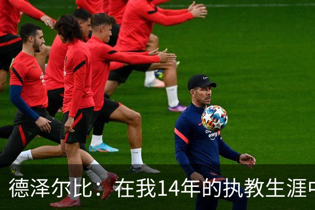 德泽尔比：在我14年的执教生涯中，从未见过像热刺这样的球队